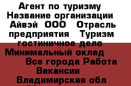 Агент по туризму › Название организации ­ Айвэй, ООО › Отрасль предприятия ­ Туризм, гостиничное дело › Минимальный оклад ­ 50 000 - Все города Работа » Вакансии   . Владимирская обл.,Муромский р-н